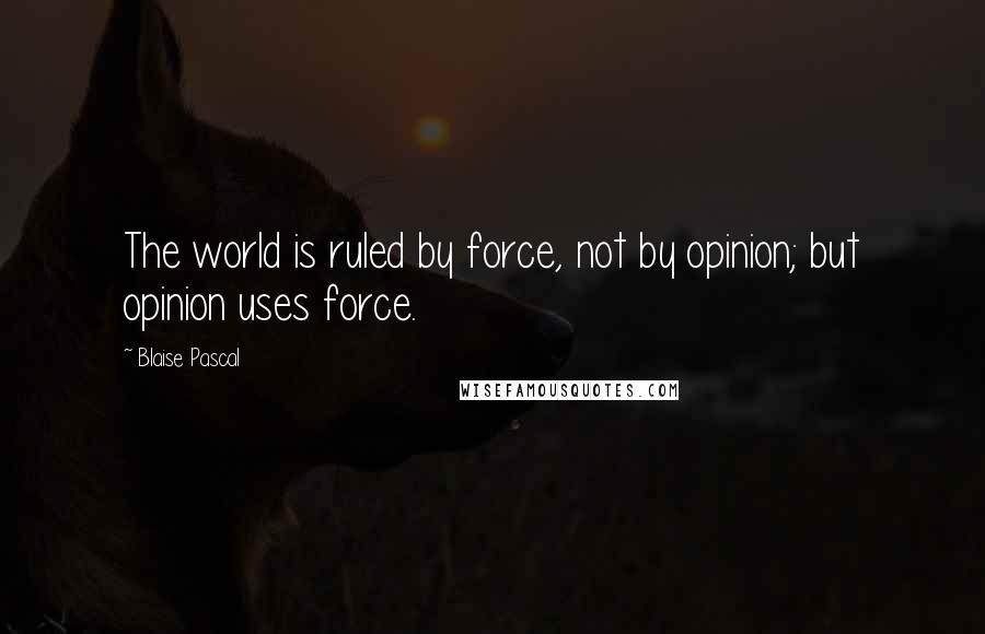Blaise Pascal Quotes: The world is ruled by force, not by opinion; but opinion uses force.