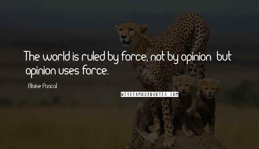 Blaise Pascal Quotes: The world is ruled by force, not by opinion; but opinion uses force.