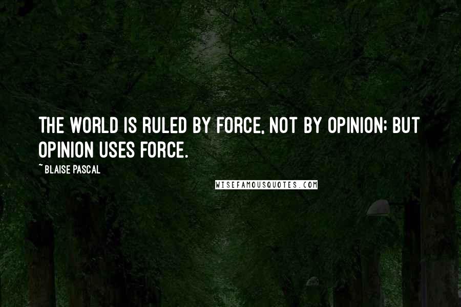 Blaise Pascal Quotes: The world is ruled by force, not by opinion; but opinion uses force.