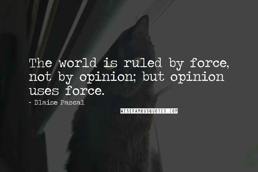 Blaise Pascal Quotes: The world is ruled by force, not by opinion; but opinion uses force.