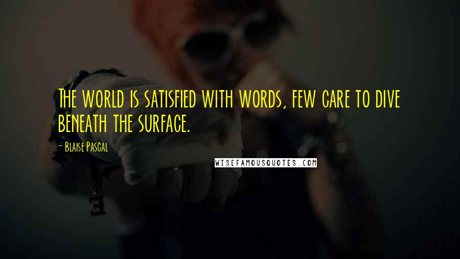 Blaise Pascal Quotes: The world is satisfied with words, few care to dive beneath the surface.