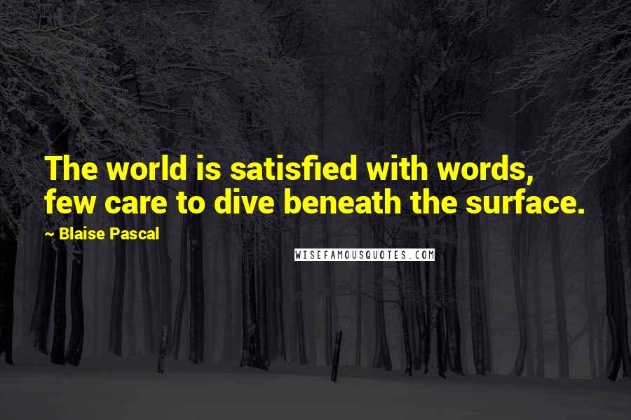 Blaise Pascal Quotes: The world is satisfied with words, few care to dive beneath the surface.