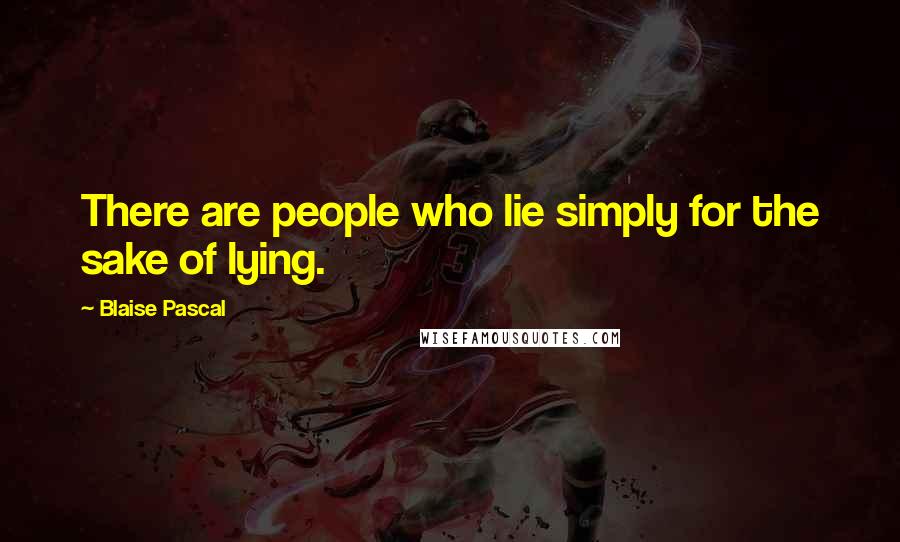 Blaise Pascal Quotes: There are people who lie simply for the sake of lying.
