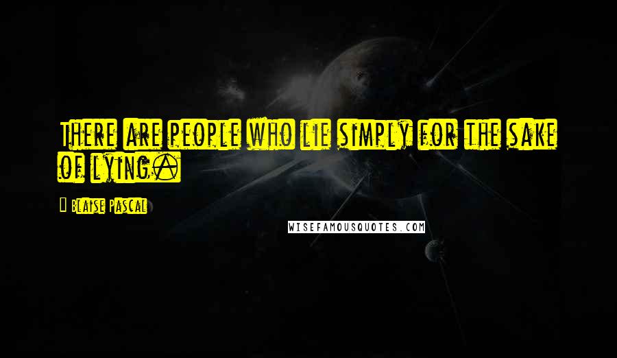Blaise Pascal Quotes: There are people who lie simply for the sake of lying.