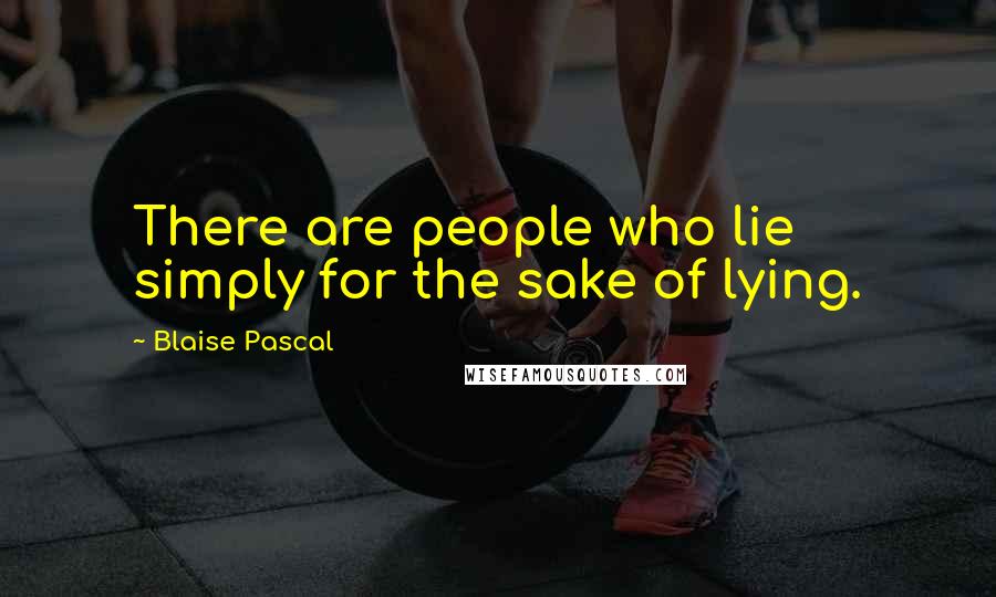 Blaise Pascal Quotes: There are people who lie simply for the sake of lying.