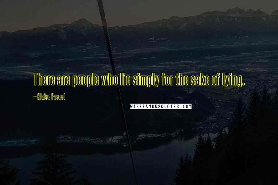 Blaise Pascal Quotes: There are people who lie simply for the sake of lying.