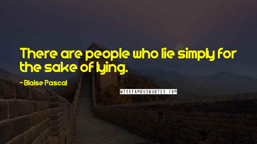 Blaise Pascal Quotes: There are people who lie simply for the sake of lying.