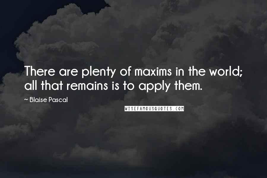 Blaise Pascal Quotes: There are plenty of maxims in the world; all that remains is to apply them.