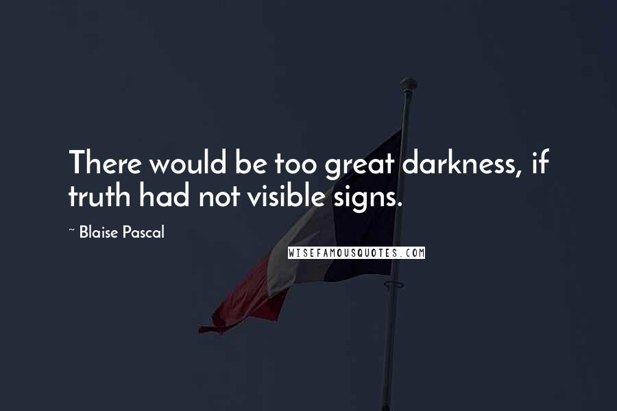 Blaise Pascal Quotes: There would be too great darkness, if truth had not visible signs.