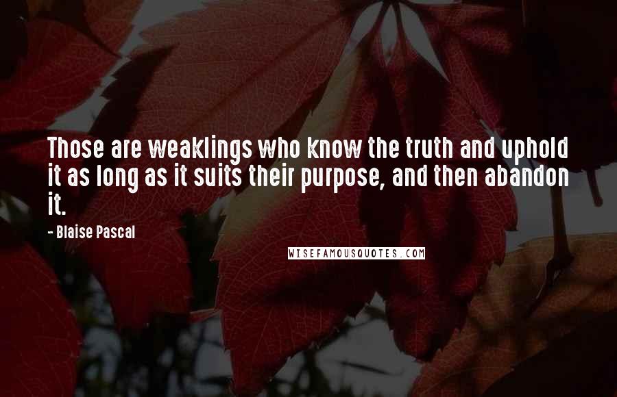 Blaise Pascal Quotes: Those are weaklings who know the truth and uphold it as long as it suits their purpose, and then abandon it.