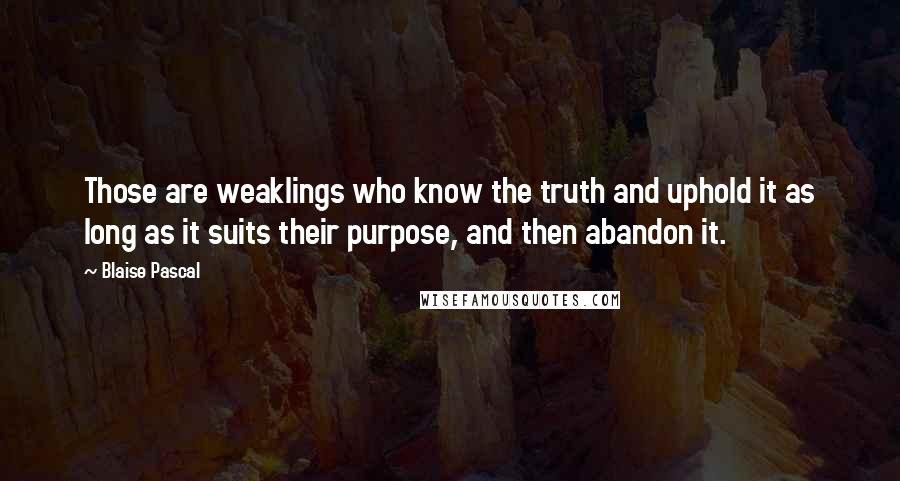 Blaise Pascal Quotes: Those are weaklings who know the truth and uphold it as long as it suits their purpose, and then abandon it.