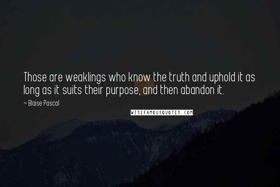 Blaise Pascal Quotes: Those are weaklings who know the truth and uphold it as long as it suits their purpose, and then abandon it.