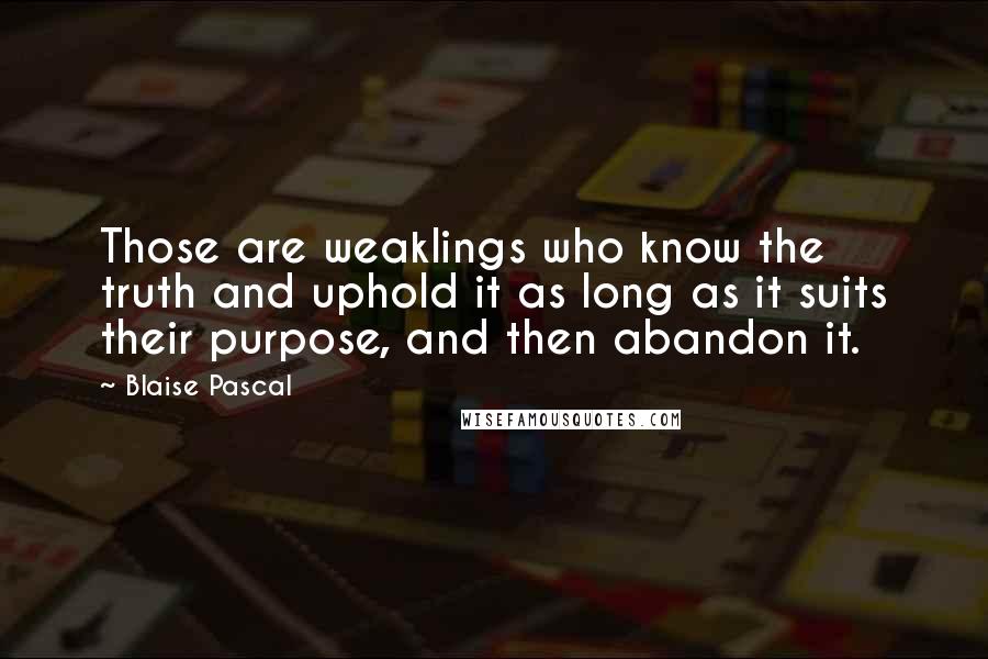 Blaise Pascal Quotes: Those are weaklings who know the truth and uphold it as long as it suits their purpose, and then abandon it.