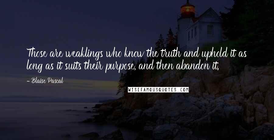 Blaise Pascal Quotes: Those are weaklings who know the truth and uphold it as long as it suits their purpose, and then abandon it.