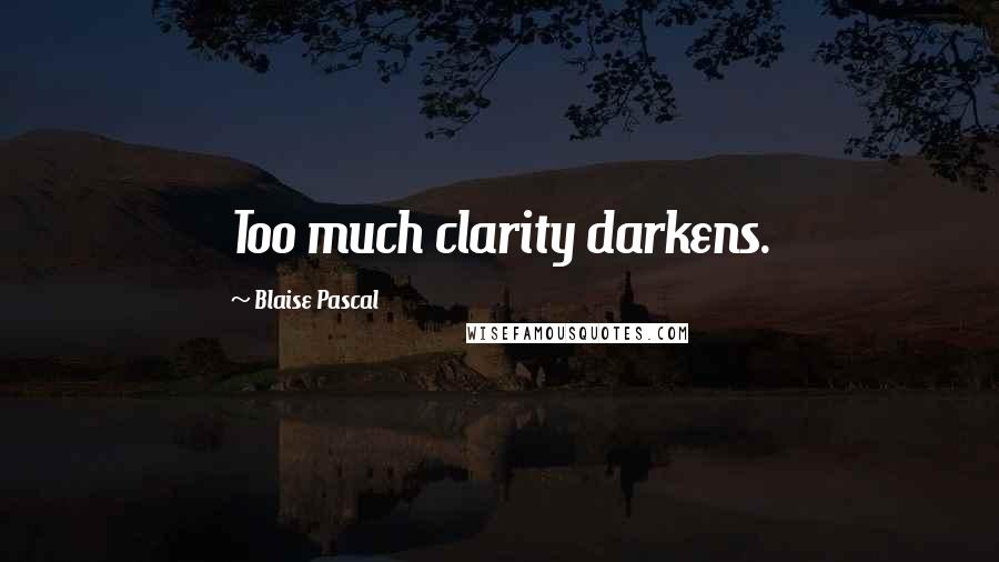 Blaise Pascal Quotes: Too much clarity darkens.