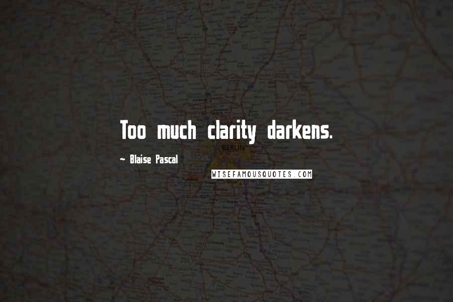 Blaise Pascal Quotes: Too much clarity darkens.