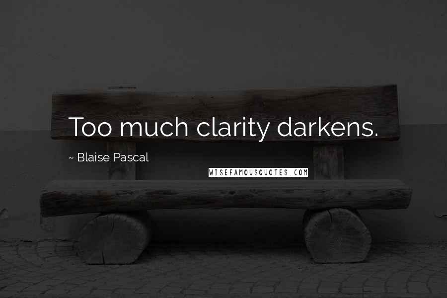 Blaise Pascal Quotes: Too much clarity darkens.