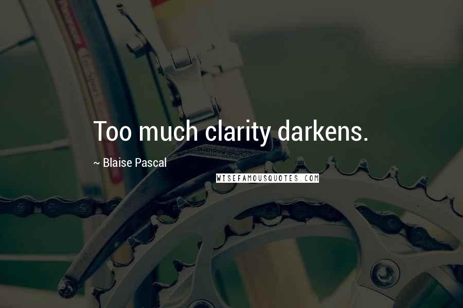 Blaise Pascal Quotes: Too much clarity darkens.