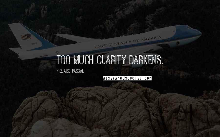 Blaise Pascal Quotes: Too much clarity darkens.