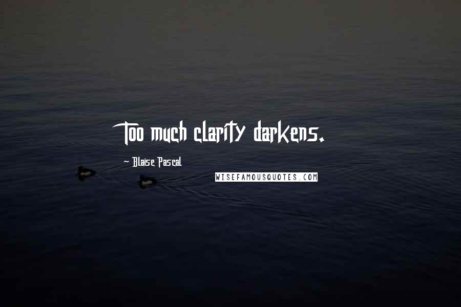 Blaise Pascal Quotes: Too much clarity darkens.