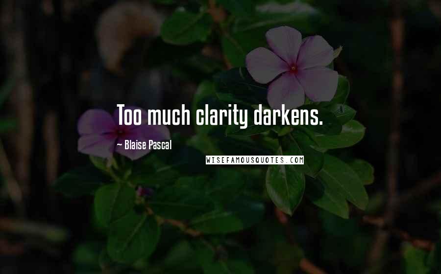 Blaise Pascal Quotes: Too much clarity darkens.