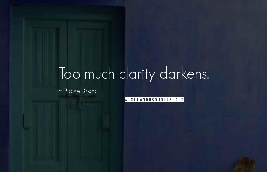 Blaise Pascal Quotes: Too much clarity darkens.