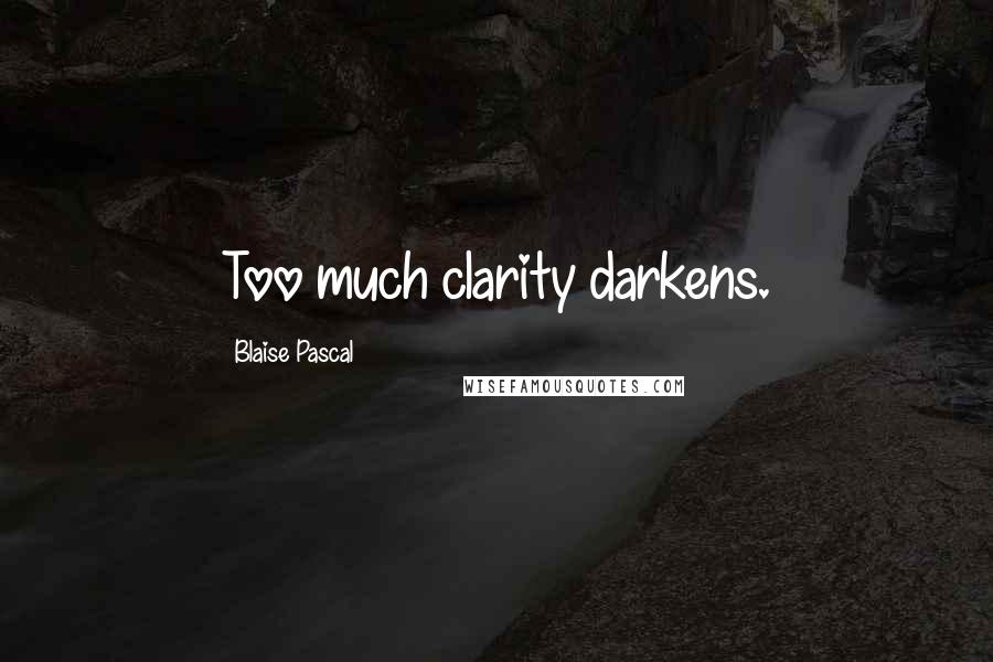 Blaise Pascal Quotes: Too much clarity darkens.