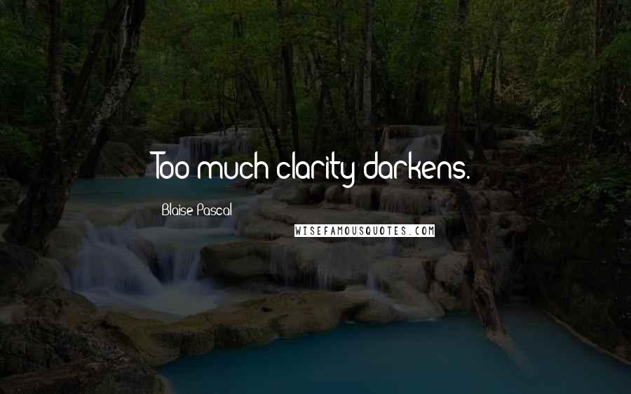 Blaise Pascal Quotes: Too much clarity darkens.