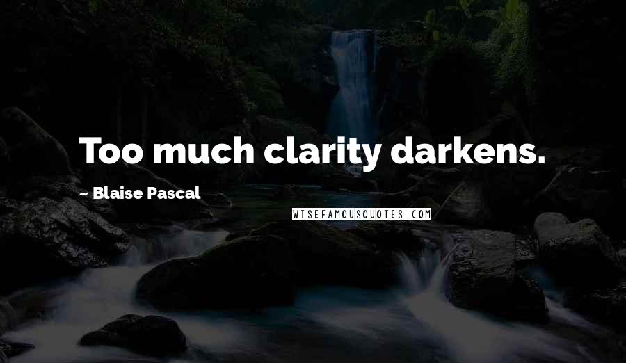 Blaise Pascal Quotes: Too much clarity darkens.