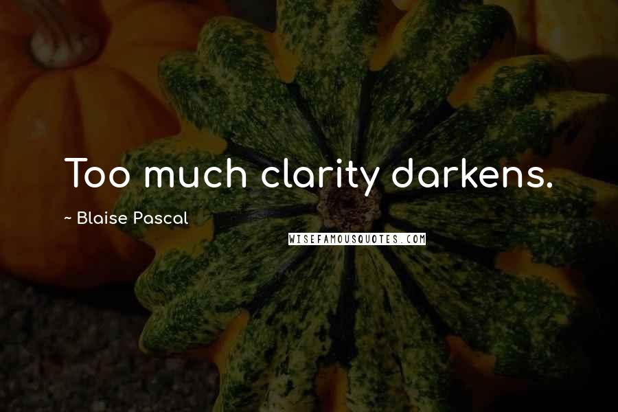 Blaise Pascal Quotes: Too much clarity darkens.