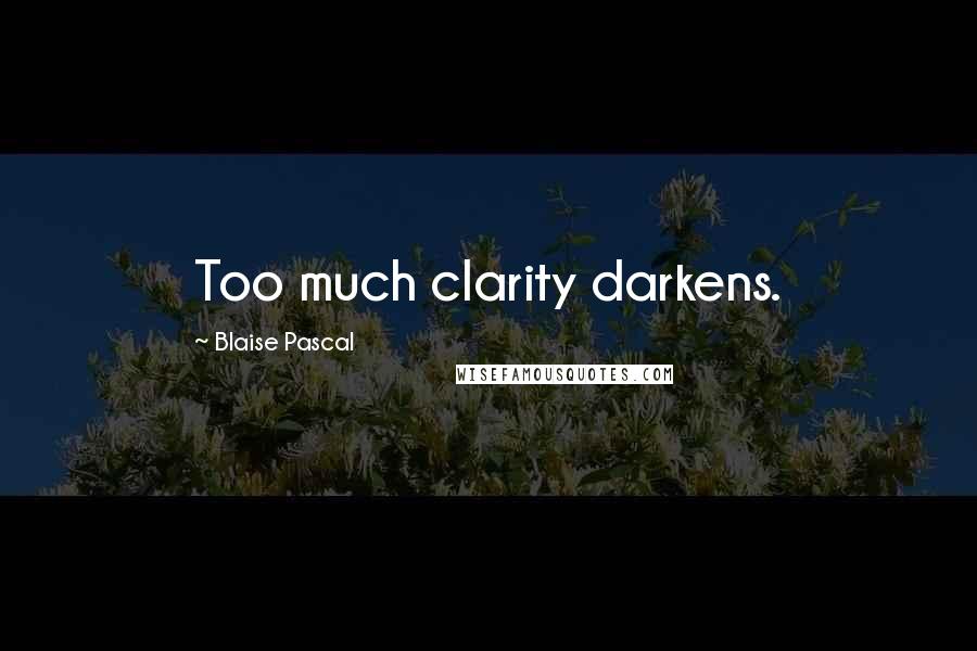 Blaise Pascal Quotes: Too much clarity darkens.