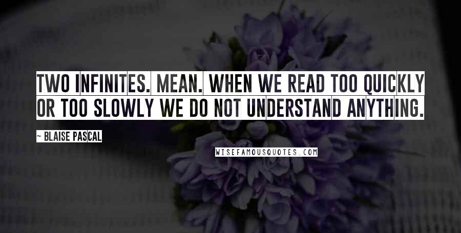 Blaise Pascal Quotes: Two infinites. Mean. When we read too quickly or too slowly we do not understand anything.