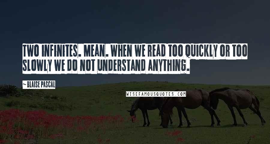 Blaise Pascal Quotes: Two infinites. Mean. When we read too quickly or too slowly we do not understand anything.