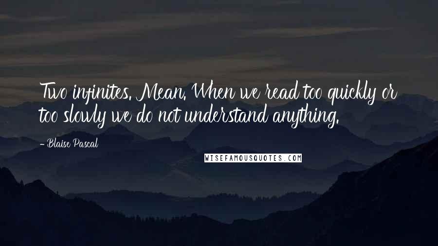 Blaise Pascal Quotes: Two infinites. Mean. When we read too quickly or too slowly we do not understand anything.