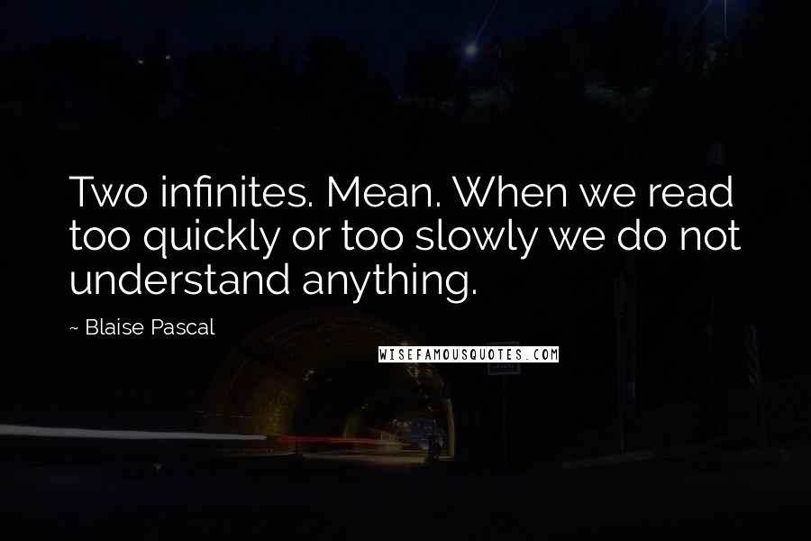 Blaise Pascal Quotes: Two infinites. Mean. When we read too quickly or too slowly we do not understand anything.
