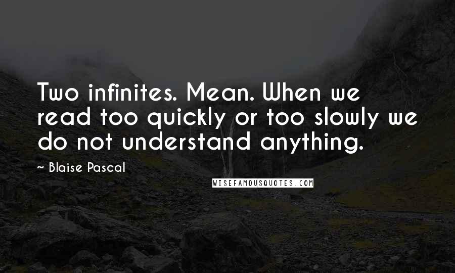 Blaise Pascal Quotes: Two infinites. Mean. When we read too quickly or too slowly we do not understand anything.