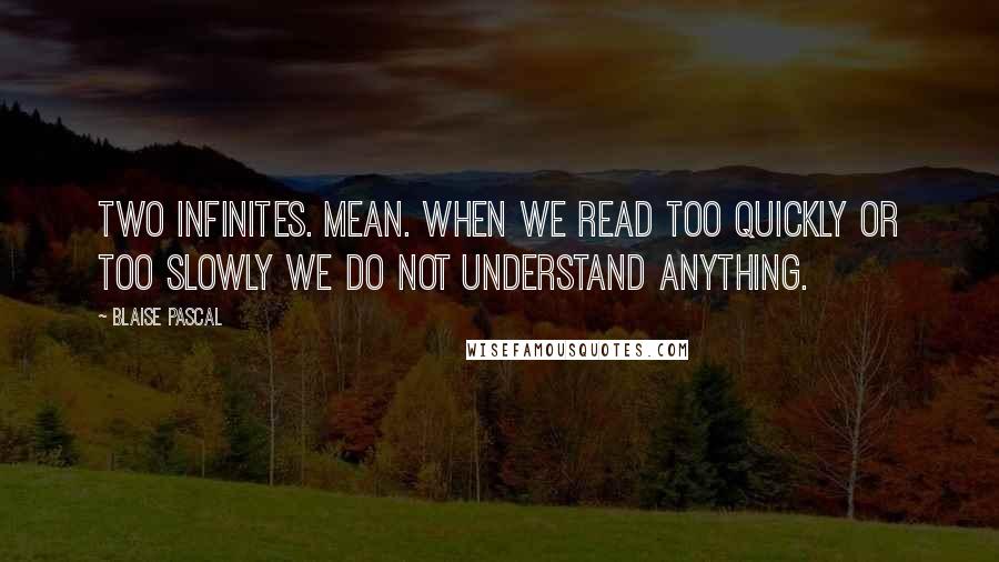 Blaise Pascal Quotes: Two infinites. Mean. When we read too quickly or too slowly we do not understand anything.