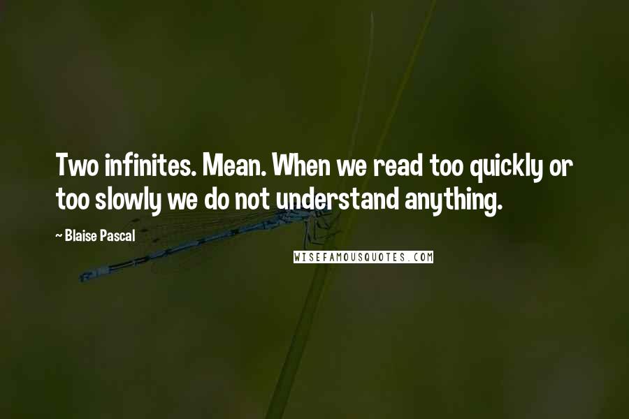 Blaise Pascal Quotes: Two infinites. Mean. When we read too quickly or too slowly we do not understand anything.