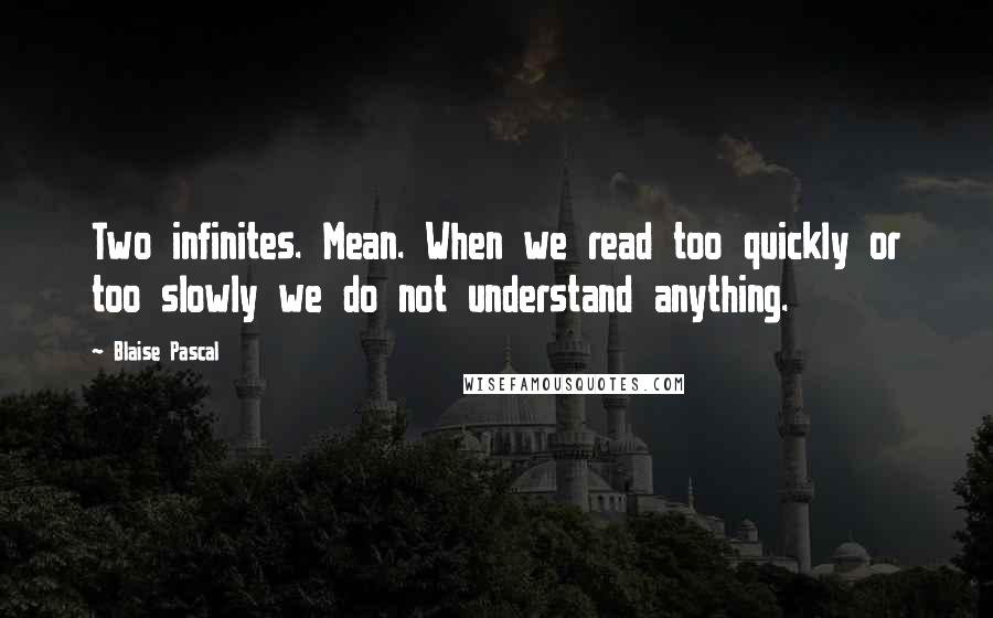 Blaise Pascal Quotes: Two infinites. Mean. When we read too quickly or too slowly we do not understand anything.