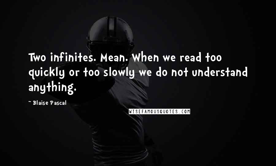 Blaise Pascal Quotes: Two infinites. Mean. When we read too quickly or too slowly we do not understand anything.