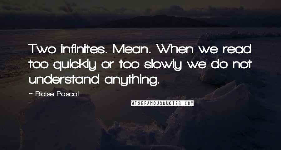 Blaise Pascal Quotes: Two infinites. Mean. When we read too quickly or too slowly we do not understand anything.