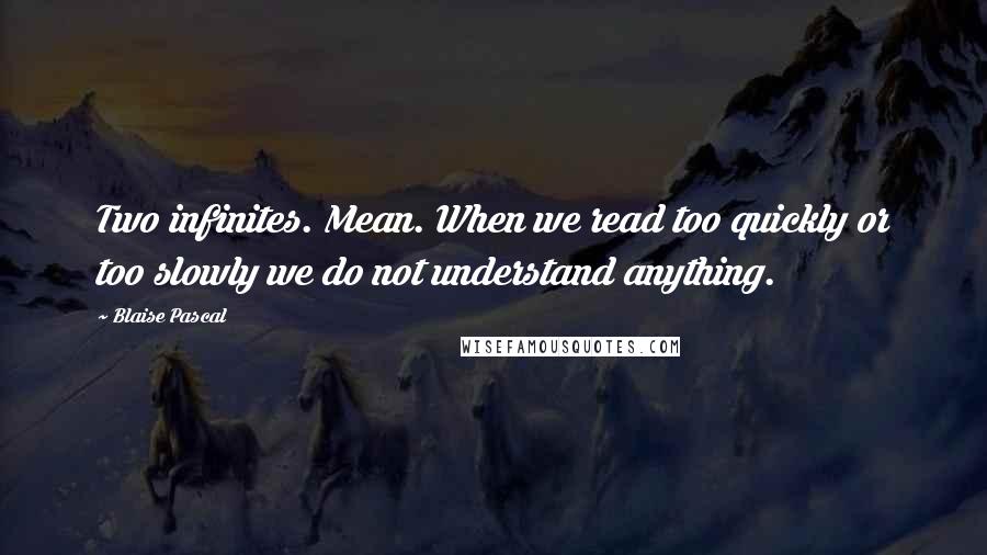 Blaise Pascal Quotes: Two infinites. Mean. When we read too quickly or too slowly we do not understand anything.