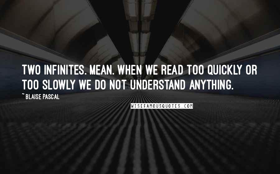 Blaise Pascal Quotes: Two infinites. Mean. When we read too quickly or too slowly we do not understand anything.