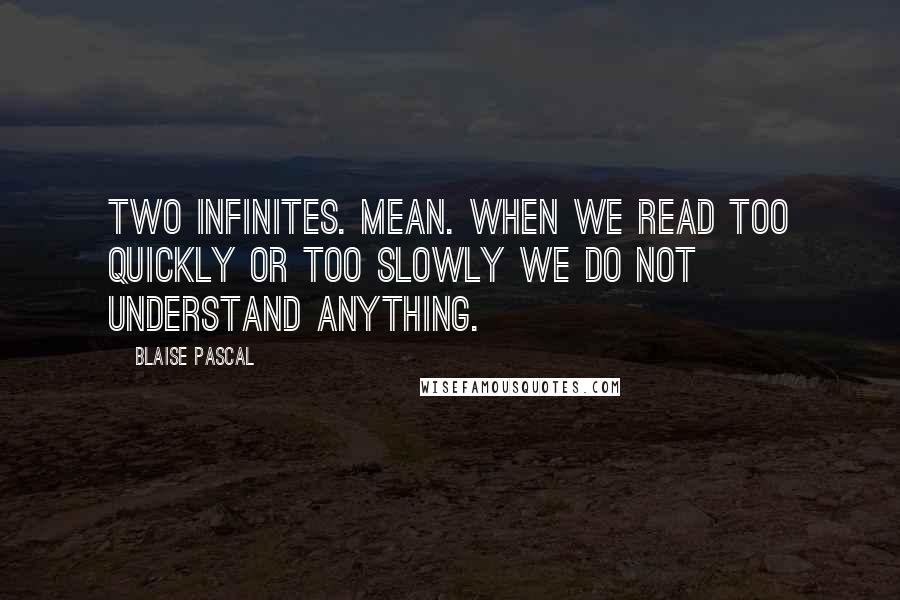 Blaise Pascal Quotes: Two infinites. Mean. When we read too quickly or too slowly we do not understand anything.