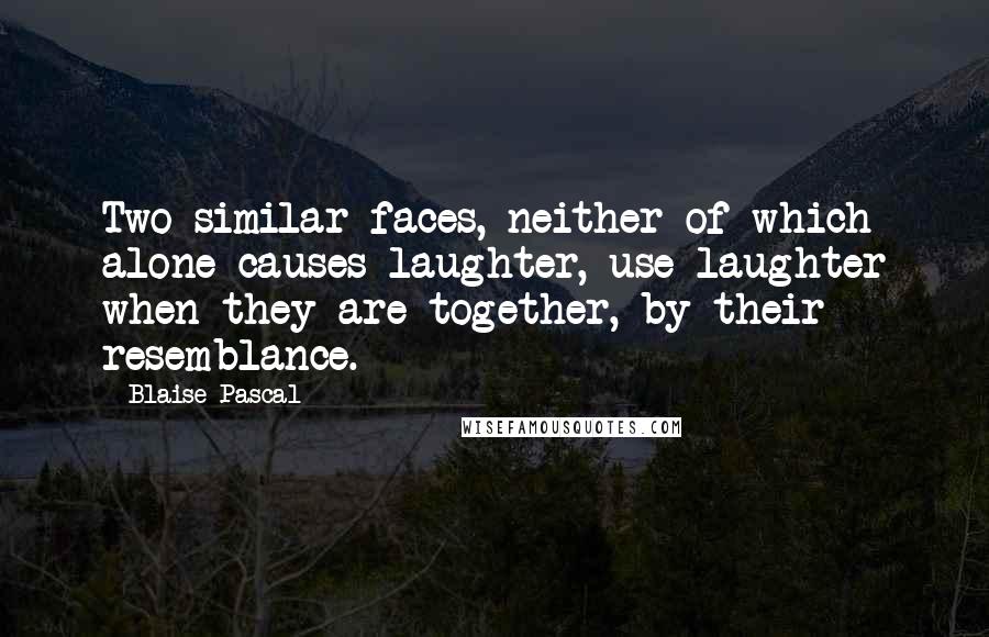 Blaise Pascal Quotes: Two similar faces, neither of which alone causes laughter, use laughter when they are together, by their resemblance.