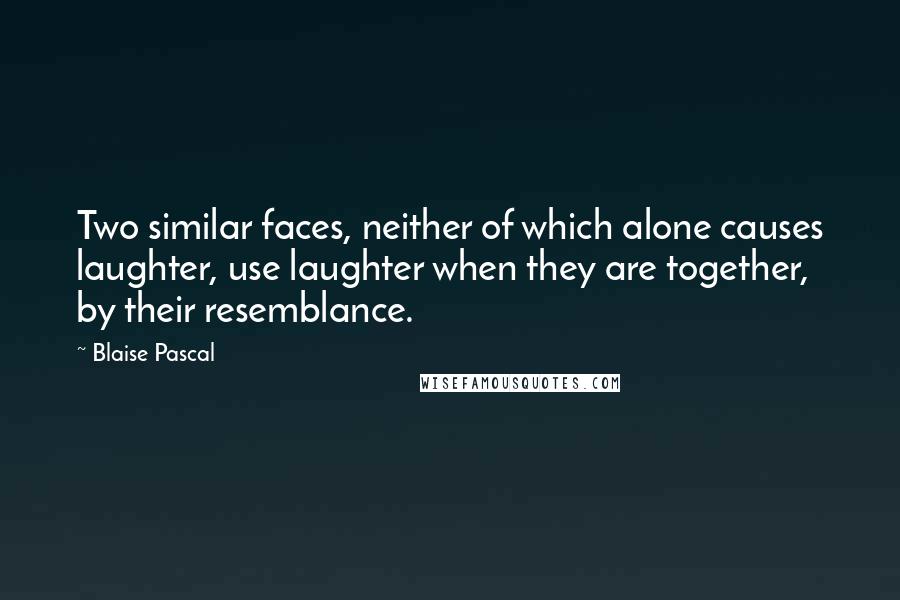 Blaise Pascal Quotes: Two similar faces, neither of which alone causes laughter, use laughter when they are together, by their resemblance.