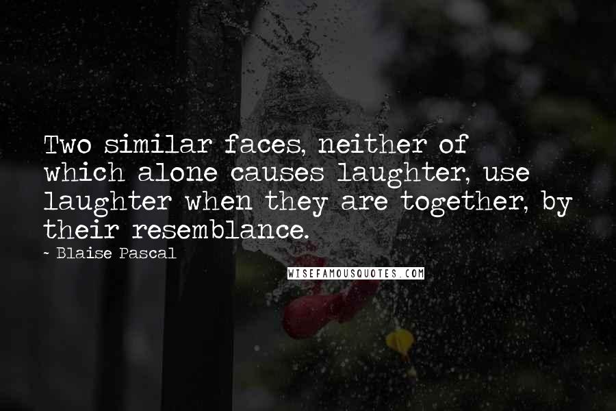 Blaise Pascal Quotes: Two similar faces, neither of which alone causes laughter, use laughter when they are together, by their resemblance.