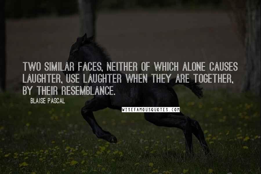 Blaise Pascal Quotes: Two similar faces, neither of which alone causes laughter, use laughter when they are together, by their resemblance.