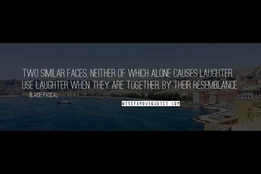 Blaise Pascal Quotes: Two similar faces, neither of which alone causes laughter, use laughter when they are together, by their resemblance.
