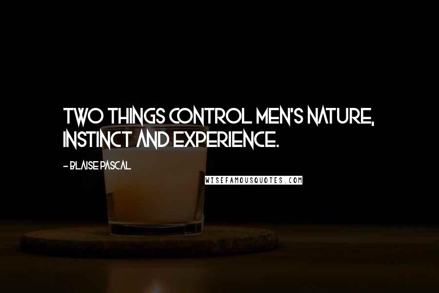 Blaise Pascal Quotes: Two things control men's nature, instinct and experience.